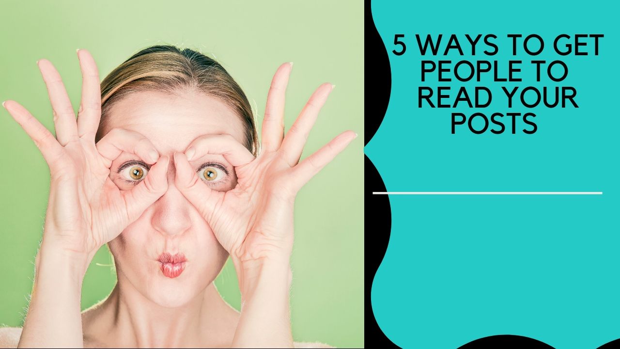 5 Ways To Get People To Actually Read Your Posts